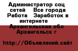 Администратор соц. сетей: - Все города Работа » Заработок в интернете   . Архангельская обл.,Архангельск г.